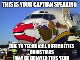 Ho ho ho | THIS IS YOUR CAPTIAN SPEAKING; DUE TO TECHNICAL DIFFICULTIES CHRISTMAS  MAY BE DELAYED THIS YEAR | image tagged in memes,christmas,santa,airport | made w/ Imgflip meme maker