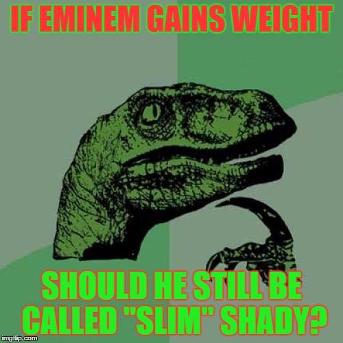 Yes, I know it's not really his name, just go with the gist.  | IF EMINEM GAINS WEIGHT; SHOULD HE STILL BE CALLED "SLIM" SHADY? | image tagged in memes,philosoraptor | made w/ Imgflip meme maker