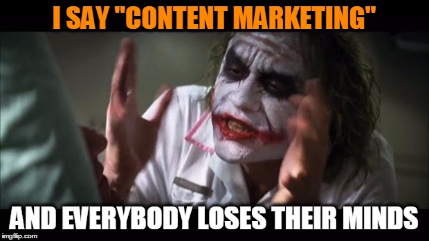 And everybody loses their minds Meme | I SAY "CONTENT MARKETING"; AND EVERYBODY LOSES THEIR MINDS | image tagged in memes,and everybody loses their minds | made w/ Imgflip meme maker