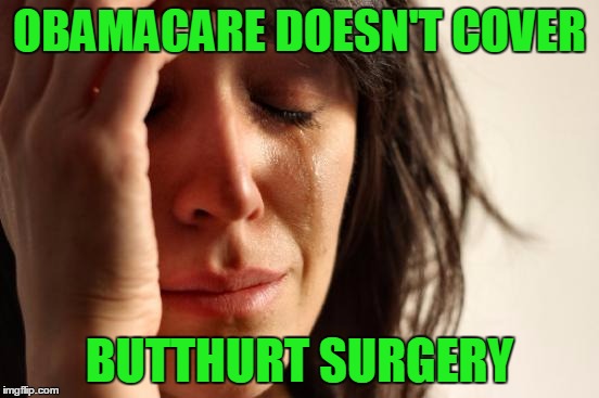 First World Problems Meme | OBAMACARE DOESN'T COVER BUTTHURT SURGERY | image tagged in memes,first world problems | made w/ Imgflip meme maker