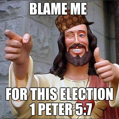 Buddy Christ Meme | BLAME ME; FOR THIS ELECTION 1 PETER 5:7 | image tagged in memes,buddy christ,scumbag | made w/ Imgflip meme maker