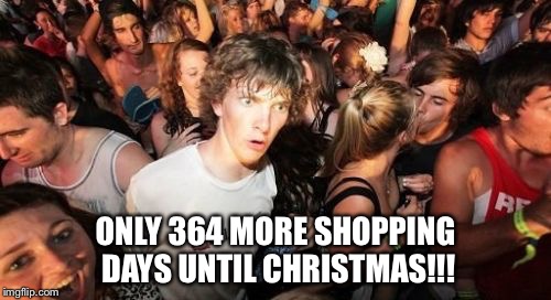 Sudden Clarity Clarence | ONLY 364 MORE SHOPPING DAYS UNTIL CHRISTMAS!!! | image tagged in memes,sudden clarity clarence | made w/ Imgflip meme maker
