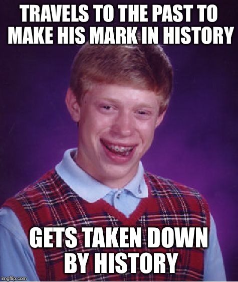 TRAVELS TO THE PAST TO MAKE HIS MARK IN HISTORY GETS TAKEN DOWN BY HISTORY | image tagged in memes,bad luck brian | made w/ Imgflip meme maker