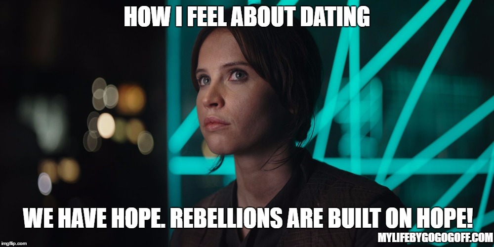 HOW I FEEL ABOUT DATING; WE HAVE HOPE. REBELLIONS ARE BUILT ON HOPE! MYLIFEBYGOGOGOFF.COM | image tagged in jyn erso giving you the eye | made w/ Imgflip meme maker