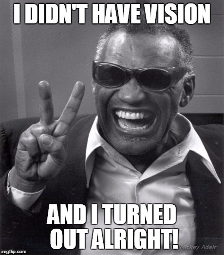 I DIDN'T HAVE VISION AND I TURNED OUT ALRIGHT! | made w/ Imgflip meme maker
