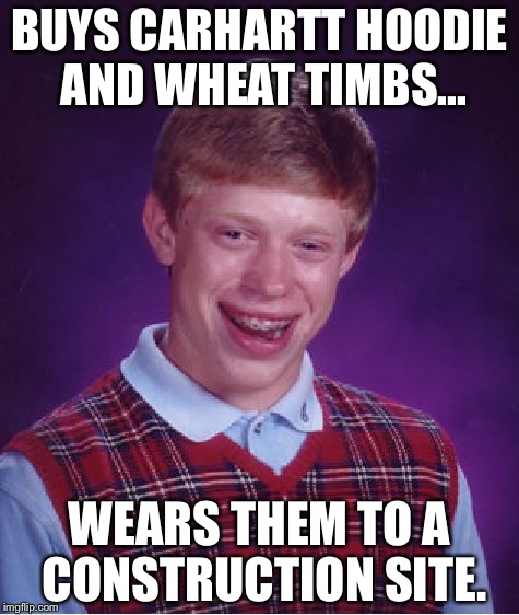 Bad Luck Brian Meme | BUYS CARHARTT HOODIE AND WHEAT TIMBS... WEARS THEM TO A CONSTRUCTION SITE. | image tagged in memes,bad luck brian | made w/ Imgflip meme maker