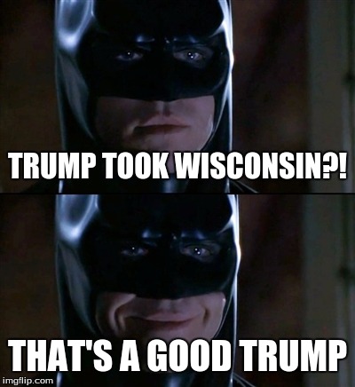 Batman Smiles Meme | TRUMP TOOK WISCONSIN?! THAT'S A GOOD TRUMP | image tagged in memes,batman smiles | made w/ Imgflip meme maker