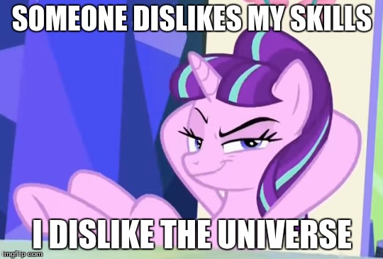 SOMEONE DISLIKES MY SKILLS; I DISLIKE THE UNIVERSE | made w/ Imgflip meme maker