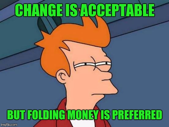 Futurama Fry Meme | CHANGE IS ACCEPTABLE BUT FOLDING MONEY IS PREFERRED | image tagged in memes,futurama fry | made w/ Imgflip meme maker