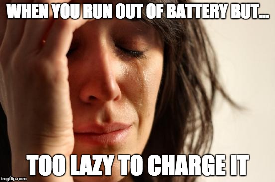 First World Problems Meme | WHEN YOU RUN OUT OF BATTERY BUT... TOO LAZY TO CHARGE IT | image tagged in memes,first world problems | made w/ Imgflip meme maker