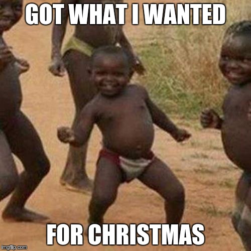 Third World Success Kid | GOT WHAT I WANTED; FOR CHRISTMAS | image tagged in memes,third world success kid | made w/ Imgflip meme maker