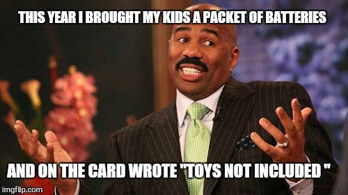 Maybe next year ... | THIS YEAR I BROUGHT MY KIDS A PACKET OF BATTERIES; AND ON THE CARD WROTE "TOYS NOT INCLUDED " | image tagged in memes,steve harvey,christmas,first world problems | made w/ Imgflip meme maker