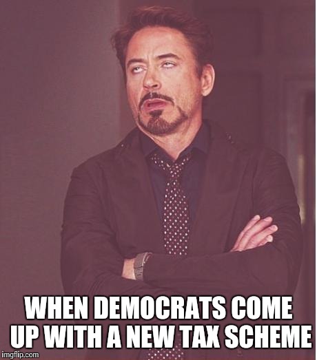 Face You Make Robert Downey Jr Meme | WHEN DEMOCRATS COME UP WITH A NEW TAX SCHEME | image tagged in memes,face you make robert downey jr | made w/ Imgflip meme maker