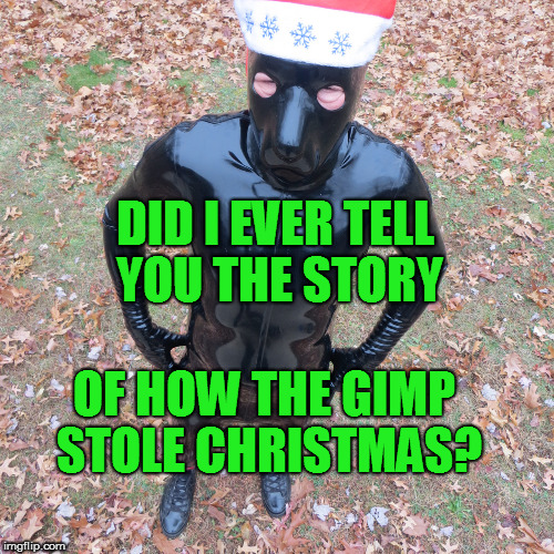 How The Gimp Stole Christmas | DID I EVER TELL YOU THE STORY; OF HOW THE GIMP STOLE CHRISTMAS? | image tagged in gimp,meme,funny,xmas | made w/ Imgflip meme maker