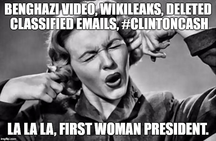Hillary Supporters Be Like... | BENGHAZI VIDEO, WIKILEAKS, DELETED CLASSIFIED EMAILS, #CLINTONCASH; LA LA LA, FIRST WOMAN PRESIDENT. | image tagged in plug ears | made w/ Imgflip meme maker