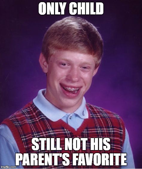 Credit to Foofy, this was a comment of his on one of my other memes | ONLY CHILD; STILL NOT HIS PARENT'S FAVORITE | image tagged in memes,bad luck brian | made w/ Imgflip meme maker