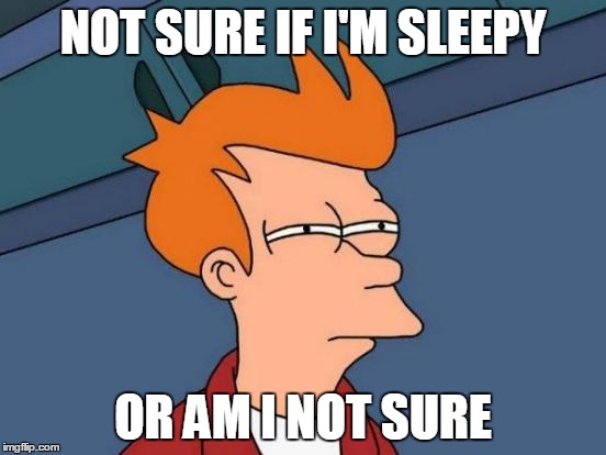 Futurama Fry | NOT SURE IF I'M SLEEPY; OR AM I NOT SURE | image tagged in memes,futurama fry | made w/ Imgflip meme maker