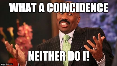 Steve Harvey Meme | WHAT A COINCIDENCE NEITHER DO I! | image tagged in memes,steve harvey | made w/ Imgflip meme maker