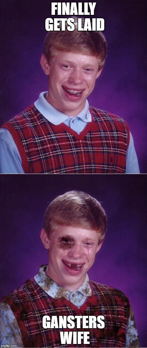 FINALLY GETS LAID; GANSTERS WIFE | image tagged in memes,bad luck brian,beat-up bad luck brian,wife,gangster | made w/ Imgflip meme maker