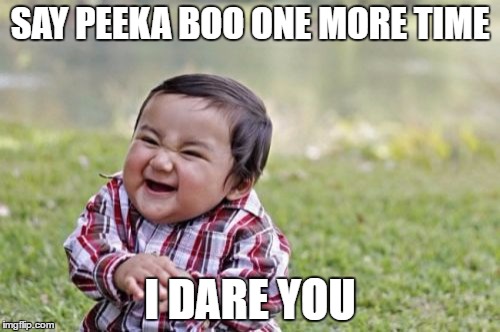 Evil Toddler Meme | SAY PEEKA BOO ONE MORE TIME; I DARE YOU | image tagged in memes,evil toddler | made w/ Imgflip meme maker