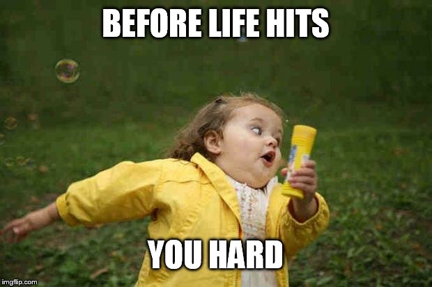 Bubble girl | BEFORE LIFE HITS; YOU HARD | image tagged in bubble girl | made w/ Imgflip meme maker