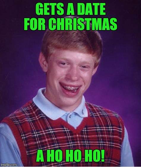Bad Luck Brian Meme | GETS A DATE FOR CHRISTMAS; A HO HO HO! | image tagged in memes,bad luck brian | made w/ Imgflip meme maker