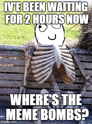 Waiting Skeleton Meme | IV'E BEEN WAITING FOR 2 HOURS NOW; WHERE'S THE MEME BOMBS? | image tagged in memes,waiting skeleton | made w/ Imgflip meme maker