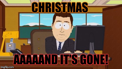 I'm glad it's over! | CHRISTMAS; AAAAAND IT'S GONE! | image tagged in memes,aaaaand its gone | made w/ Imgflip meme maker