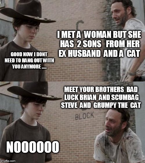 Rick and Carl Meme | I MET A  WOMAN BUT SHE HAS  2 SONS   FROM HER EX HUSBAND  AND A  CAT; GOOD NOW I DONT NEED TO HANG OUT WITH YOU ANYMORE ..... MEET YOUR BROTHERS  BAD LUCK BRIAN  AND SCUMBAG STEVE  AND  GRUMPY THE  CAT; NOOOOOO | image tagged in memes,rick and carl | made w/ Imgflip meme maker