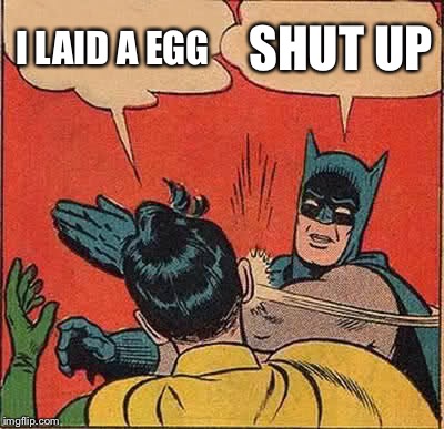 Batman Slapping Robin Meme | I LAID A EGG SHUT UP | image tagged in memes,batman slapping robin | made w/ Imgflip meme maker