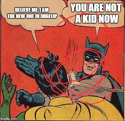 Batman Slapping Robin Meme | BELIEVE ME, I AM THE NEW ONE IN IMGFLIP; YOU ARE NOT A KID NOW | image tagged in memes,batman slapping robin | made w/ Imgflip meme maker