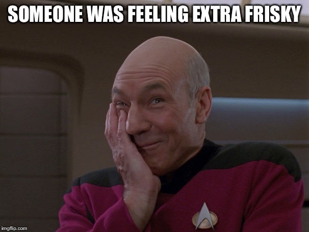 Picard Holding In A Laugh | SOMEONE WAS FEELING EXTRA FRISKY | image tagged in picard holding in a laugh | made w/ Imgflip meme maker