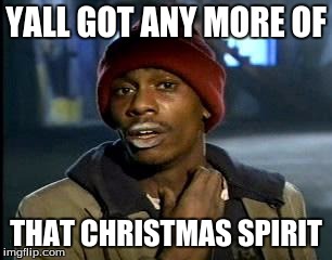 Y'all Got Any More Of That | YALL GOT ANY MORE OF; THAT CHRISTMAS SPIRIT | image tagged in memes,yall got any more of | made w/ Imgflip meme maker