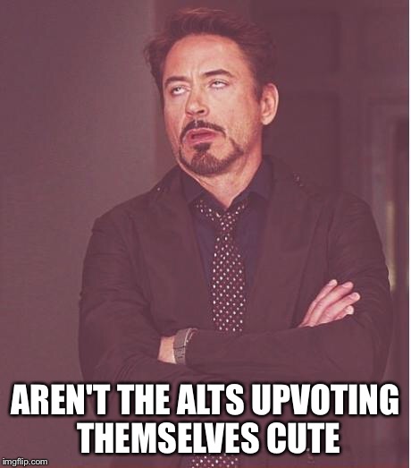 Face You Make Robert Downey Jr Meme | AREN'T THE ALTS UPVOTING THEMSELVES CUTE | image tagged in memes,face you make robert downey jr | made w/ Imgflip meme maker