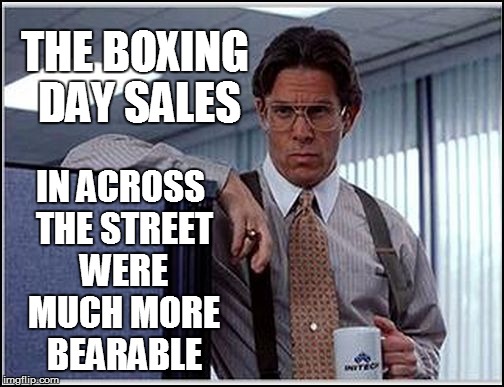 THE BOXING DAY SALES IN ACROSS THE STREET WERE MUCH MORE BEARABLE | made w/ Imgflip meme maker