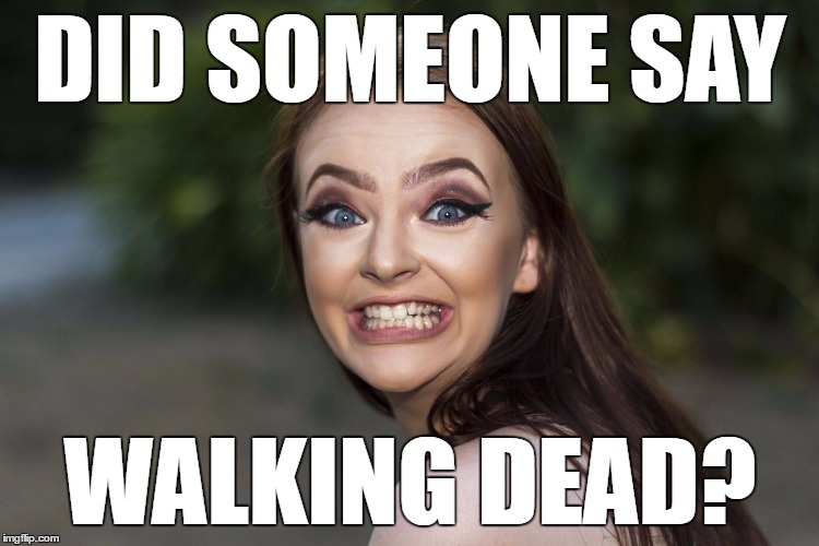 cRAZYgIRL | DID SOMEONE SAY; WALKING DEAD? | image tagged in crazygirl | made w/ Imgflip meme maker