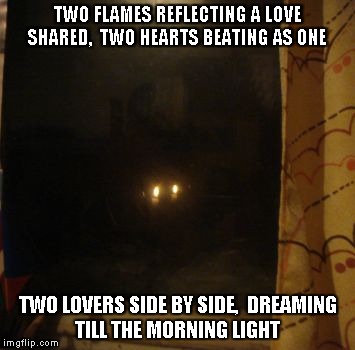 Two Flames | TWO FLAMES REFLECTING A LOVE SHARED, 
TWO HEARTS BEATING AS ONE; TWO LOVERS SIDE BY SIDE, 
DREAMING TILL THE MORNING LIGHT | image tagged in flames,hearts,lovers,dreaming,morning | made w/ Imgflip meme maker