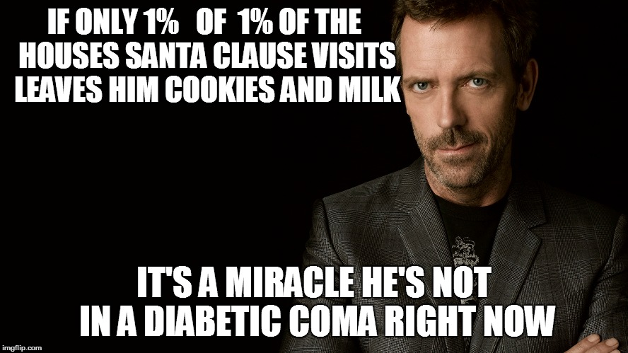 IF ONLY 1%   OF  1% OF THE HOUSES SANTA CLAUSE VISITS LEAVES HIM COOKIES AND MILK IT'S A MIRACLE HE'S NOT IN A DIABETIC COMA RIGHT NOW | made w/ Imgflip meme maker