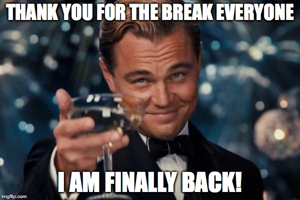 I am back on Imgflip everybody! | THANK YOU FOR THE BREAK EVERYONE; I AM FINALLY BACK! | image tagged in memes,leonardo dicaprio cheers,thebestmememakerever | made w/ Imgflip meme maker