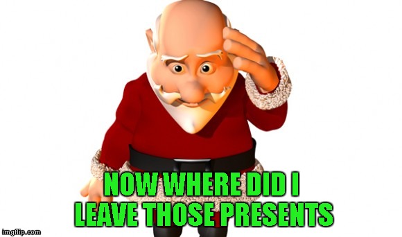 NOW WHERE DID I LEAVE THOSE PRESENTS | made w/ Imgflip meme maker