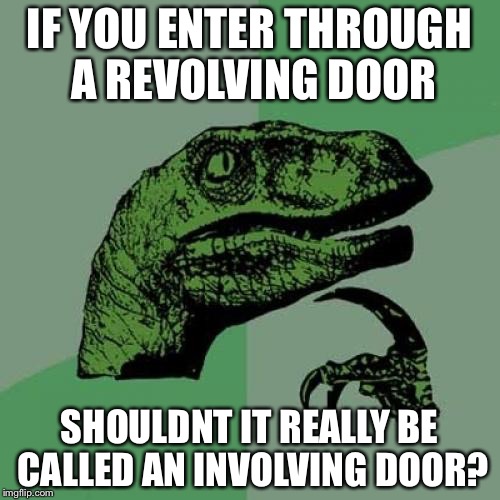 Philosoraptor | IF YOU ENTER THROUGH A REVOLVING DOOR; SHOULDNT IT REALLY BE CALLED AN INVOLVING DOOR? | image tagged in memes,philosoraptor | made w/ Imgflip meme maker