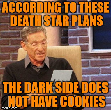 There are no cookies on the Death Star | ACCORDING TO THESE DEATH STAR PLANS; THE DARK SIDE DOES NOT HAVE COOKIES | image tagged in memes,maury lie detector,sorry hokeewolf,death star plans,dark side does not have cookies,lies | made w/ Imgflip meme maker