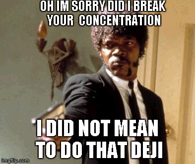 Say That Again I Dare You Meme | OH IM SORRY DID I BREAK YOUR 
CONCENTRATION; I DID NOT MEAN TO DO THAT DEJI | image tagged in memes,say that again i dare you | made w/ Imgflip meme maker