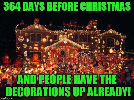 come on people it's a little early don't you think? | 364 DAYS BEFORE CHRISTMAS; AND PEOPLE HAVE THE DECORATIONS UP ALREADY! | image tagged in crazy christmas lights | made w/ Imgflip meme maker
