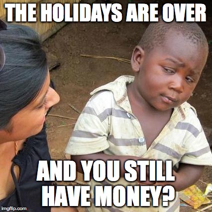 Third World Skeptical Kid Meme | THE HOLIDAYS ARE OVER; AND YOU STILL HAVE MONEY? | image tagged in memes,third world skeptical kid | made w/ Imgflip meme maker
