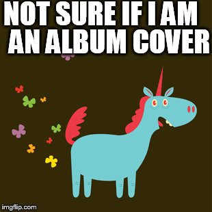 Unicorn |  NOT SURE IF I AM; AN ALBUM COVER | image tagged in unicorn | made w/ Imgflip meme maker