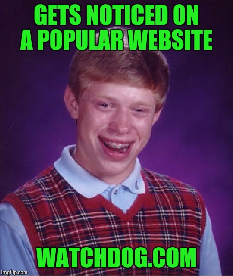 Bad Luck Brian Meme | GETS NOTICED ON A POPULAR WEBSITE; WATCHDOG.COM | image tagged in memes,bad luck brian | made w/ Imgflip meme maker