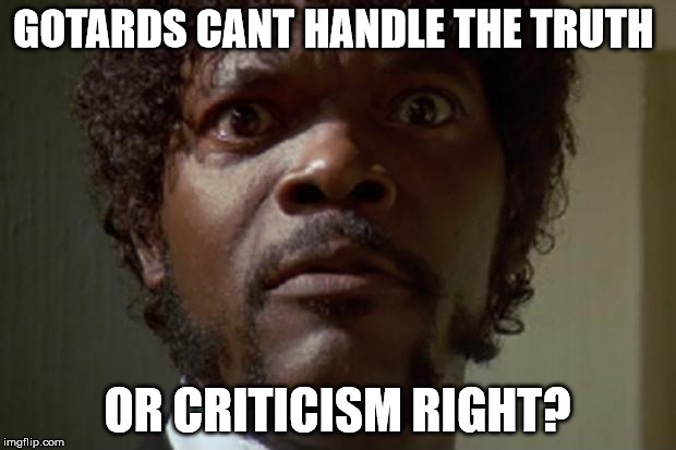 samuel jackson | GOTARDS CANT HANDLE THE TRUTH; OR CRITICISM RIGHT? | image tagged in samuel jackson | made w/ Imgflip meme maker