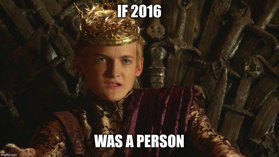 IF 2016; WAS A PERSON | image tagged in 2016,joffreybaratheon | made w/ Imgflip meme maker