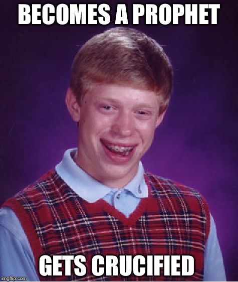 Bad Luck Brian | BECOMES A PROPHET; GETS CRUCIFIED | image tagged in memes,bad luck brian | made w/ Imgflip meme maker